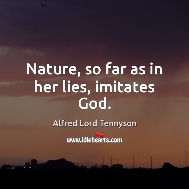 Nature, so far as in her lies, imitates God. Alfred Lord Tennyson Picture Quote