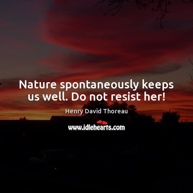 Nature spontaneously keeps us well. Do not resist her! Image