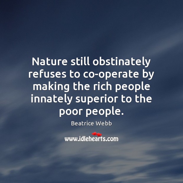 Nature still obstinately refuses to co-operate by making the rich people innately Beatrice Webb Picture Quote