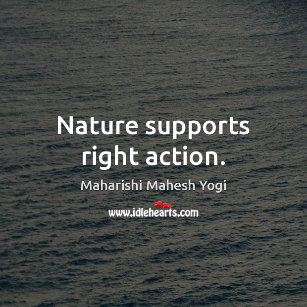 Nature supports right action. Maharishi Mahesh Yogi Picture Quote