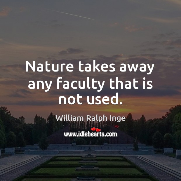 Nature takes away any faculty that is not used. William Ralph Inge Picture Quote