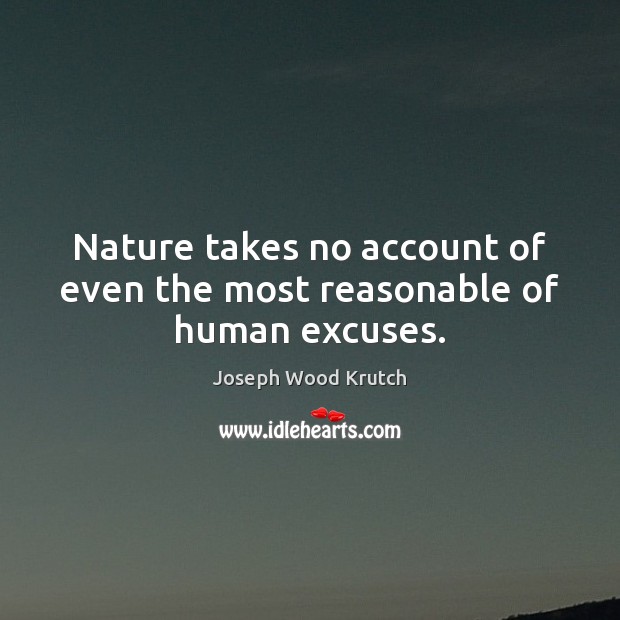 Nature takes no account of even the most reasonable of human excuses. Joseph Wood Krutch Picture Quote