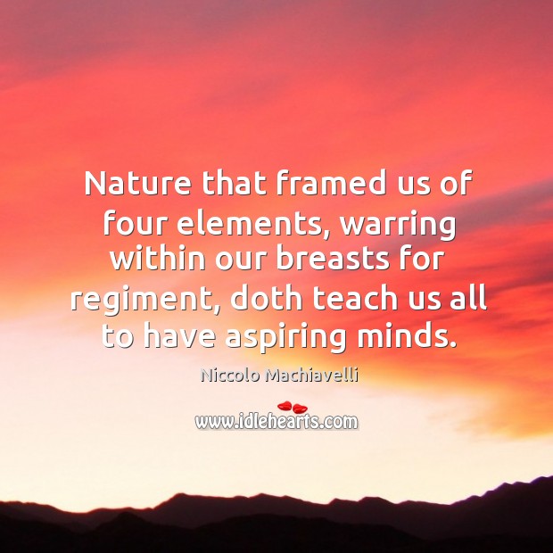 Nature that framed us of four elements, warring within our breasts for regiment Niccolo Machiavelli Picture Quote
