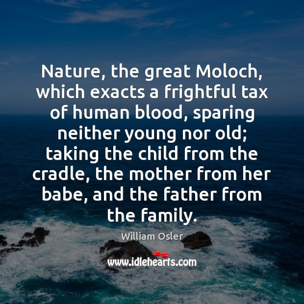 Nature, the great Moloch, which exacts a frightful tax of human blood, William Osler Picture Quote