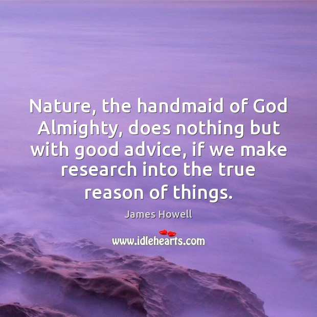Nature, the handmaid of God Almighty, does nothing but with good advice, James Howell Picture Quote