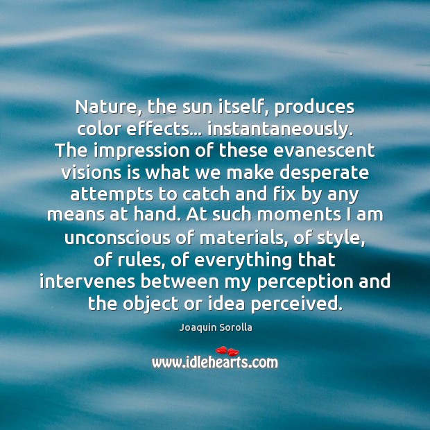 Nature, the sun itself, produces color effects… instantaneously. The impression of these Joaquin Sorolla Picture Quote