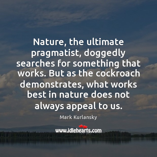 Nature, the ultimate pragmatist, doggedly searches for something that works. But as Mark Kurlansky Picture Quote