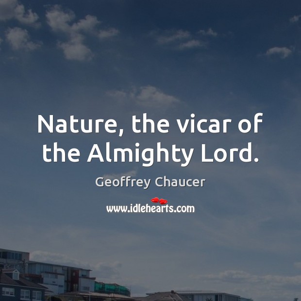 Nature, the vicar of the Almighty Lord. Geoffrey Chaucer Picture Quote