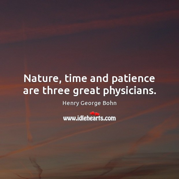 Nature, time and patience are three great physicians. Henry George Bohn Picture Quote