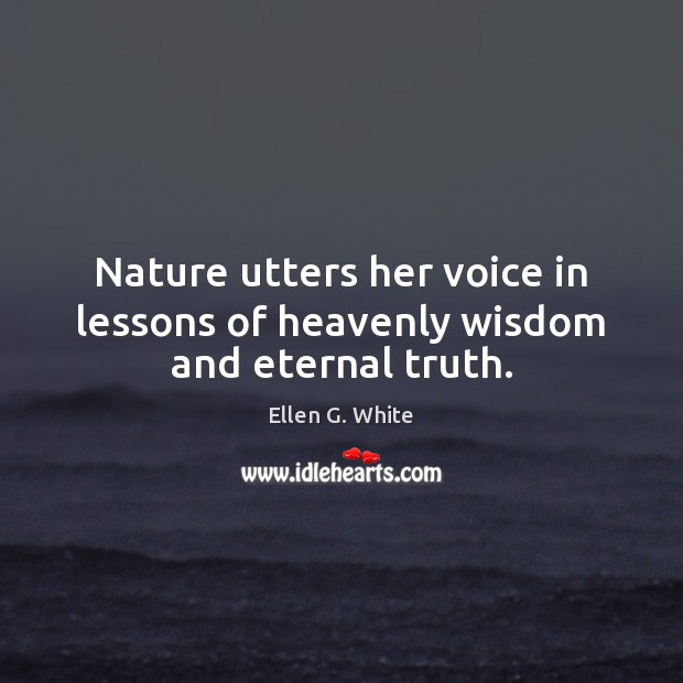 Nature utters her voice in lessons of heavenly wisdom and eternal truth. Ellen G. White Picture Quote