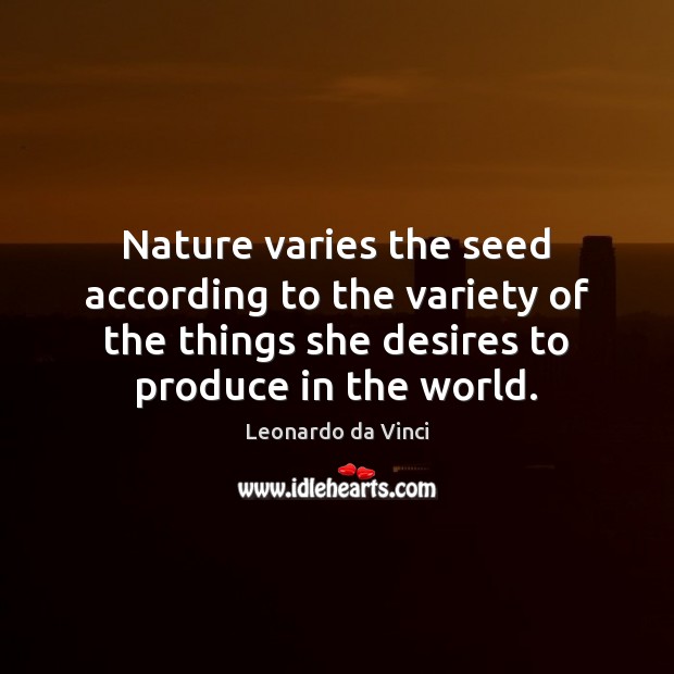 Nature varies the seed according to the variety of the things she Leonardo da Vinci Picture Quote
