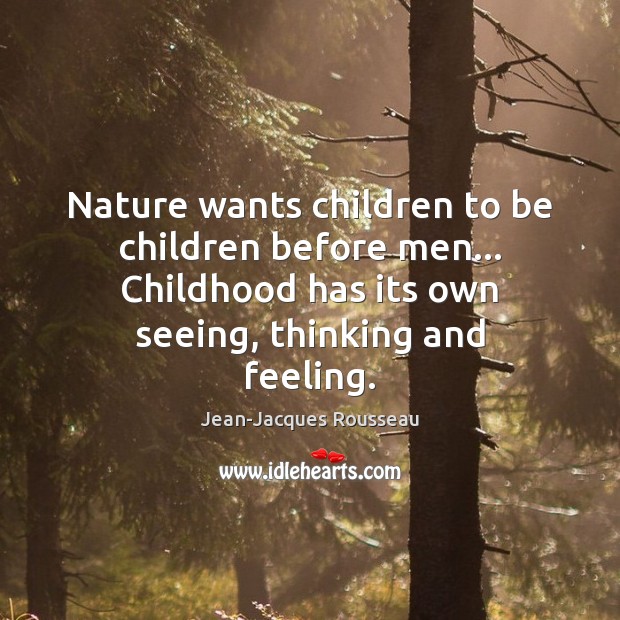 Nature wants children to be children before men… Childhood has its own Image