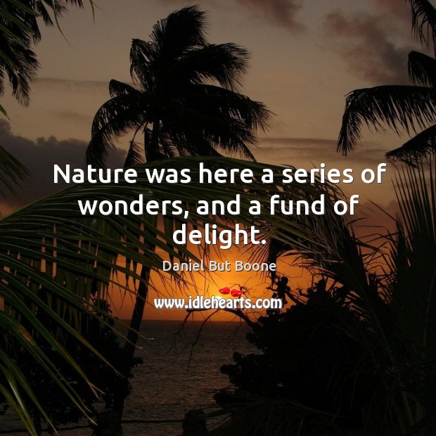 Nature was here a series of wonders, and a fund of delight. Daniel But Boone Picture Quote