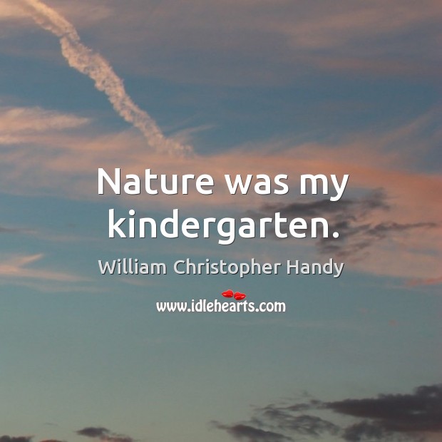 Nature was my kindergarten. William Christopher Handy Picture Quote