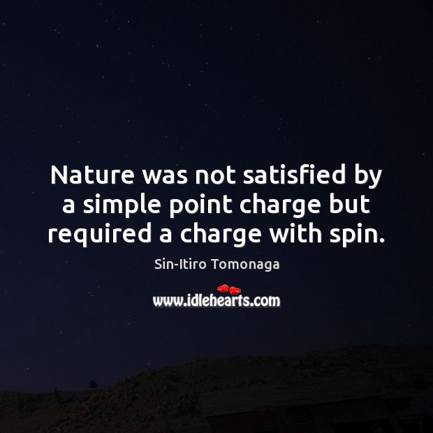 Nature was not satisfied by a simple point charge but required a charge with spin. Sin-Itiro Tomonaga Picture Quote