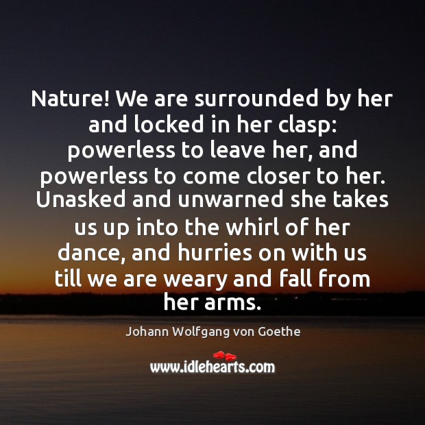 Nature! We are surrounded by her and locked in her clasp: powerless Johann Wolfgang von Goethe Picture Quote
