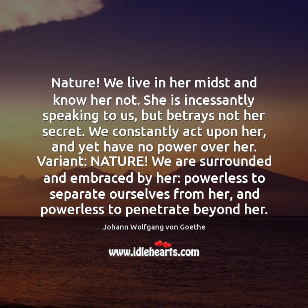 Nature! We live in her midst and know her not. She is 