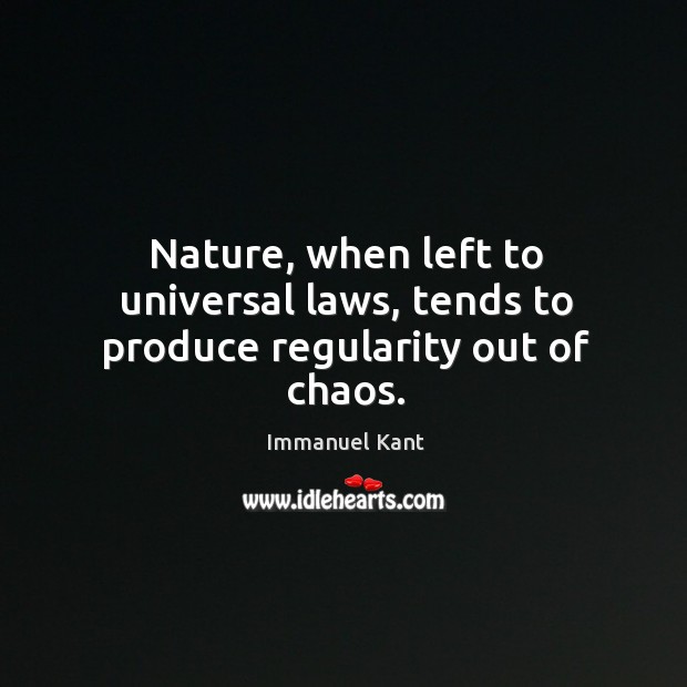 Nature, when left to universal laws, tends to produce regularity out of chaos. Immanuel Kant Picture Quote