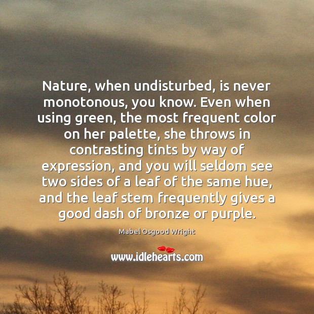 Nature, when undisturbed, is never monotonous, you know. Even when using green, Mabel Osgood Wright Picture Quote