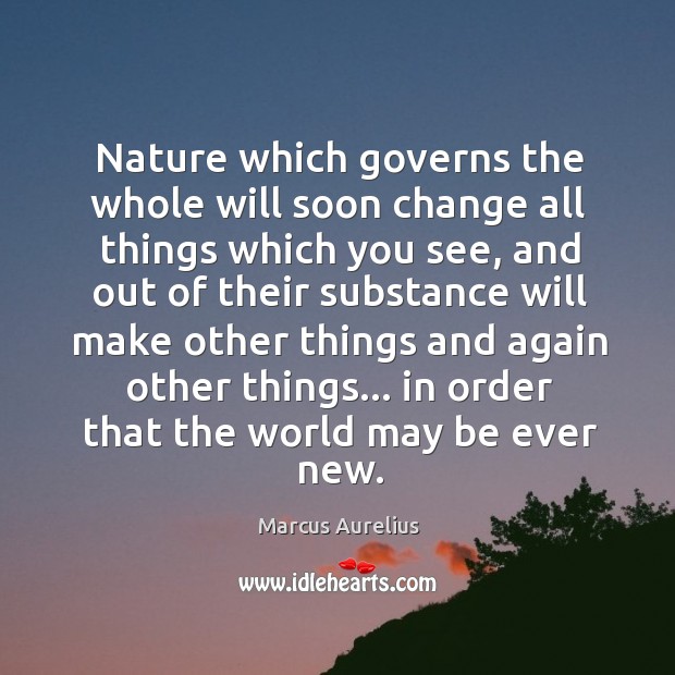 Nature which governs the whole will soon change all things which you Marcus Aurelius Picture Quote