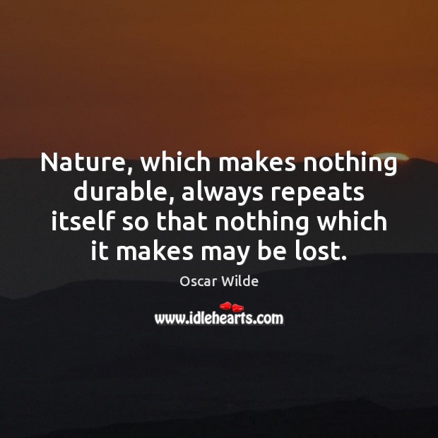 Nature, which makes nothing durable, always repeats itself so that nothing which Oscar Wilde Picture Quote