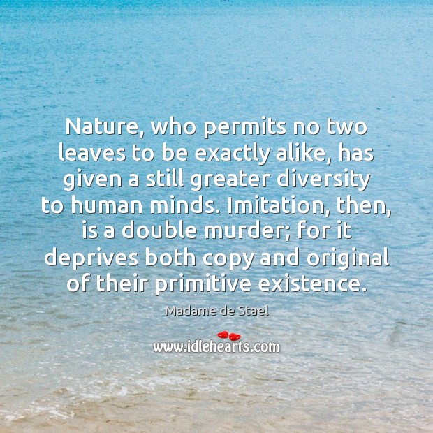 Nature, who permits no two leaves to be exactly alike, has given Madame de Stael Picture Quote