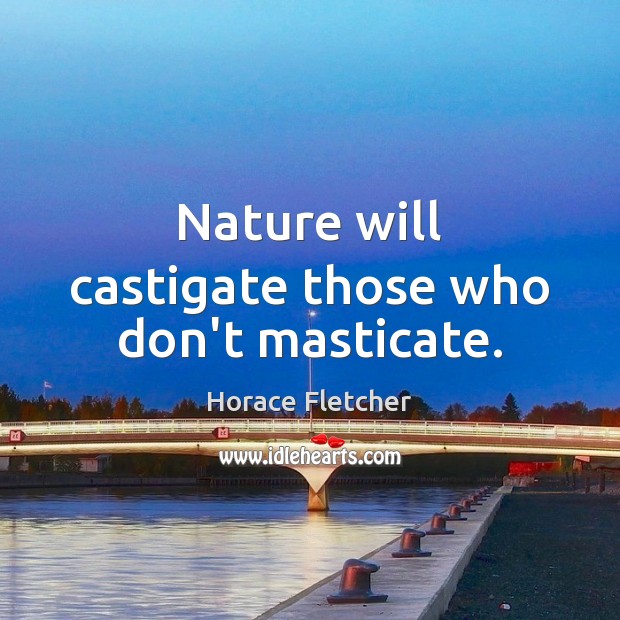 Nature will castigate those who don’t masticate. Horace Fletcher Picture Quote