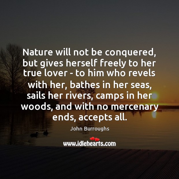 Nature will not be conquered, but gives herself freely to her true John Burroughs Picture Quote