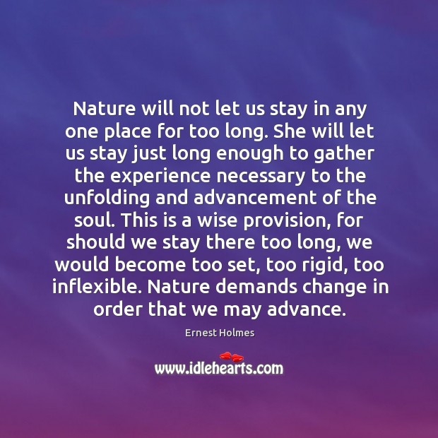 Nature will not let us stay in any one place for too Ernest Holmes Picture Quote