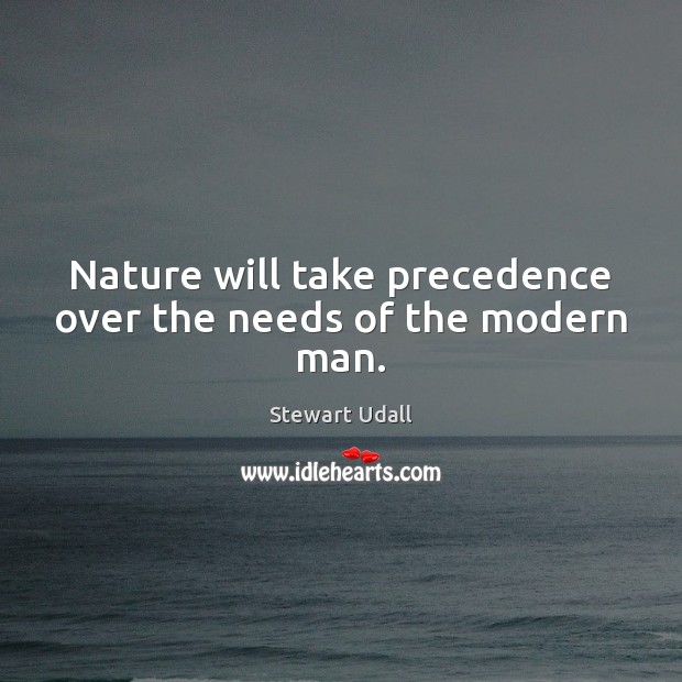 Nature will take precedence over the needs of the modern man. Stewart Udall Picture Quote