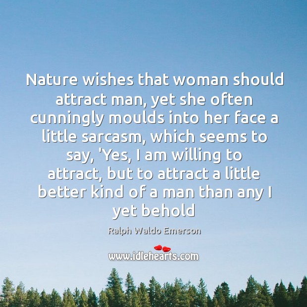 Nature wishes that woman should attract man, yet she often cunningly moulds 