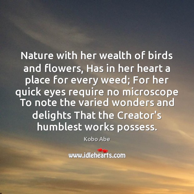 Nature with her wealth of birds and flowers, Has in her heart Kobo Abe Picture Quote