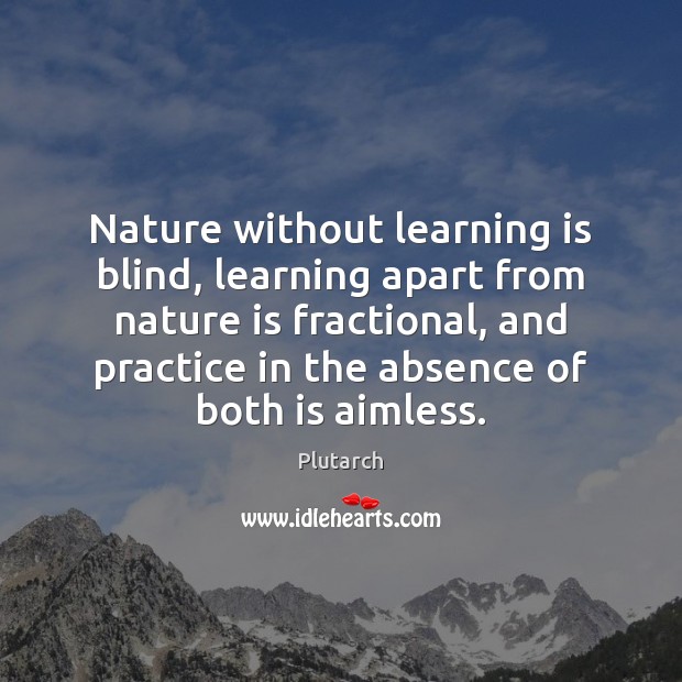 Nature without learning is blind, learning apart from nature is fractional, and Practice Quotes Image