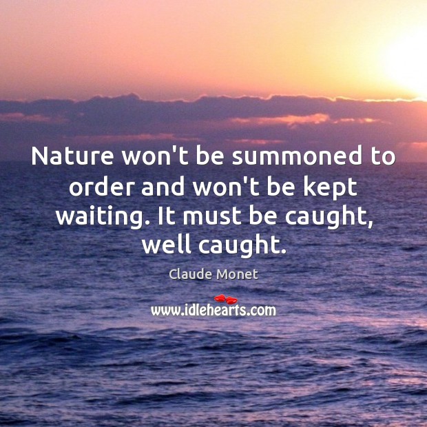 Nature won’t be summoned to order and won’t be kept waiting. It Image