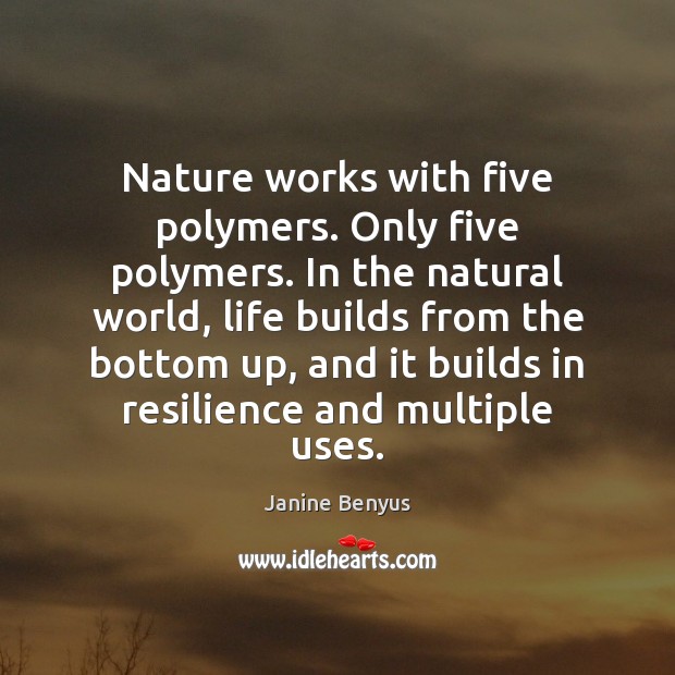 Nature works with five polymers. Only five polymers. In the natural world, Janine Benyus Picture Quote