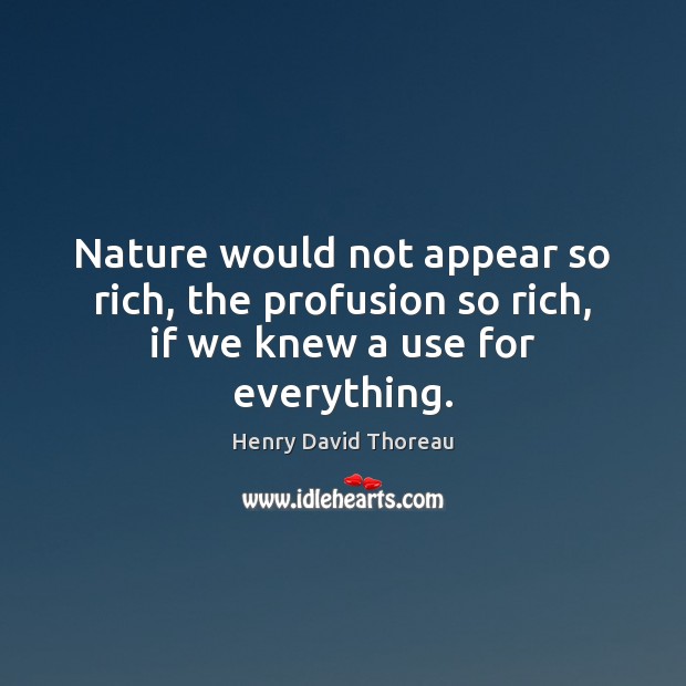 Nature would not appear so rich, the profusion so rich, if we knew a use for everything. Image