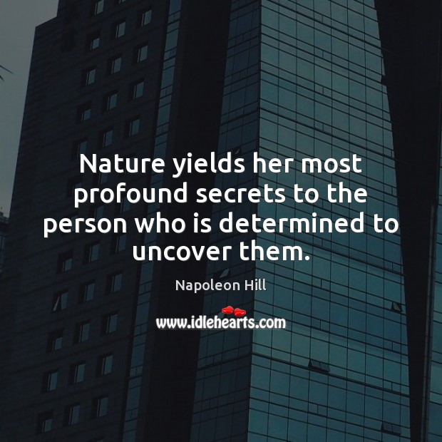 Nature yields her most profound secrets to the person who is determined to uncover them. Image