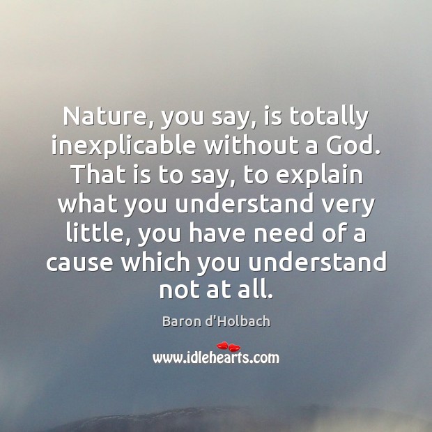 Nature, you say, is totally inexplicable without a God. That is to Baron d’Holbach Picture Quote