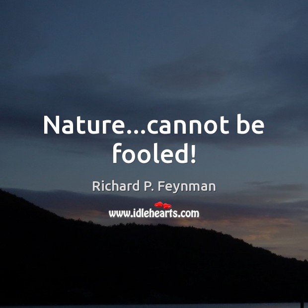 Nature…cannot be fooled! Richard P. Feynman Picture Quote