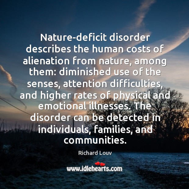 Nature-deficit disorder describes the human costs of alienation from nature, among them: Richard Louv Picture Quote