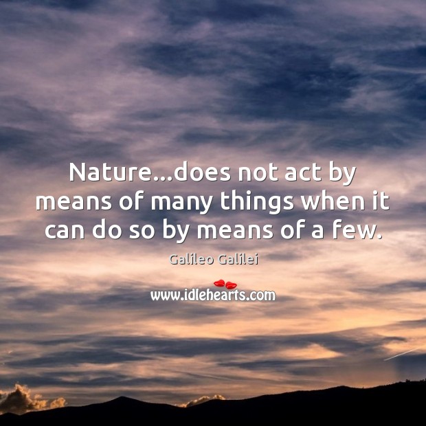 Nature…does not act by means of many things when it can do so by means of a few. Galileo Galilei Picture Quote