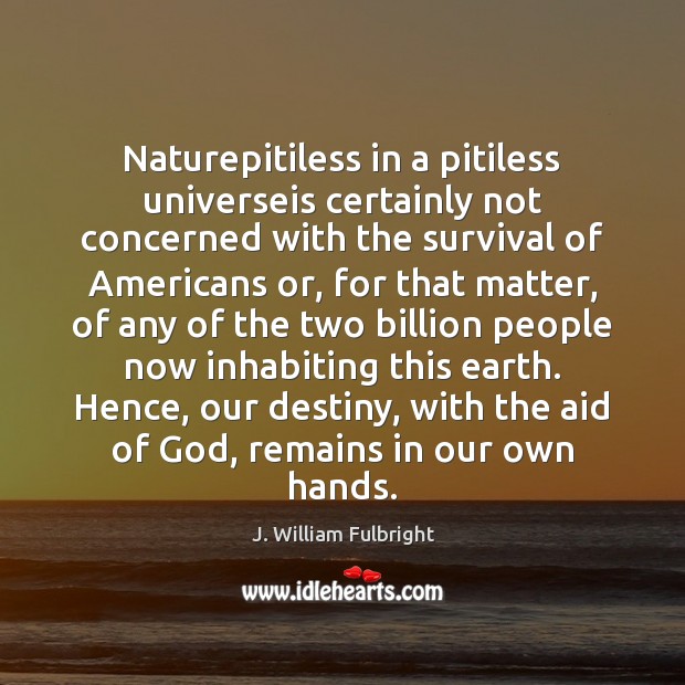 Naturepitiless in a pitiless universeis certainly not concerned with the survival of J. William Fulbright Picture Quote
