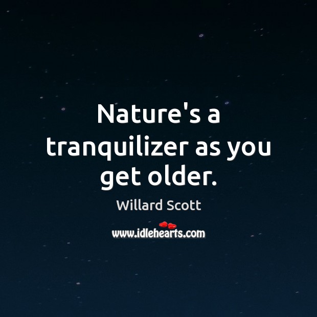 Nature’s a tranquilizer as you get older. Willard Scott Picture Quote