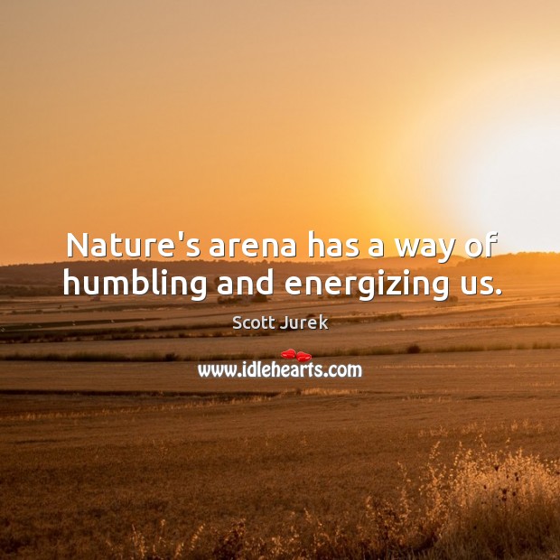 Nature’s arena has a way of humbling and energizing us. Scott Jurek Picture Quote