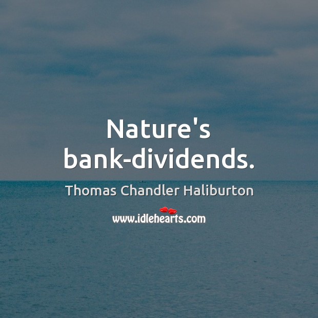 Nature’s bank-dividends. Thomas Chandler Haliburton Picture Quote