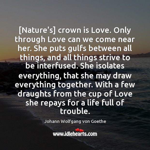 [Nature’s] crown is Love. Only through Love can we come near her. Johann Wolfgang von Goethe Picture Quote