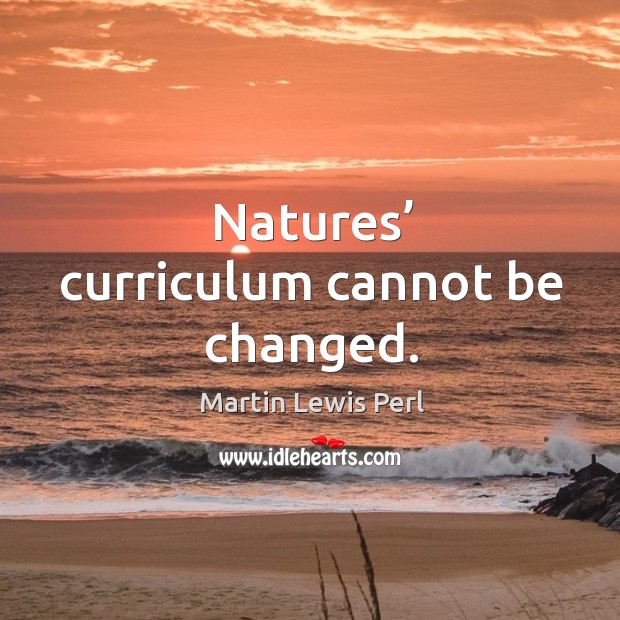 Natures’ curriculum cannot be changed. Martin Lewis Perl Picture Quote