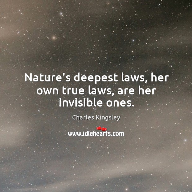 Nature’s deepest laws, her own true laws, are her invisible ones. Charles Kingsley Picture Quote