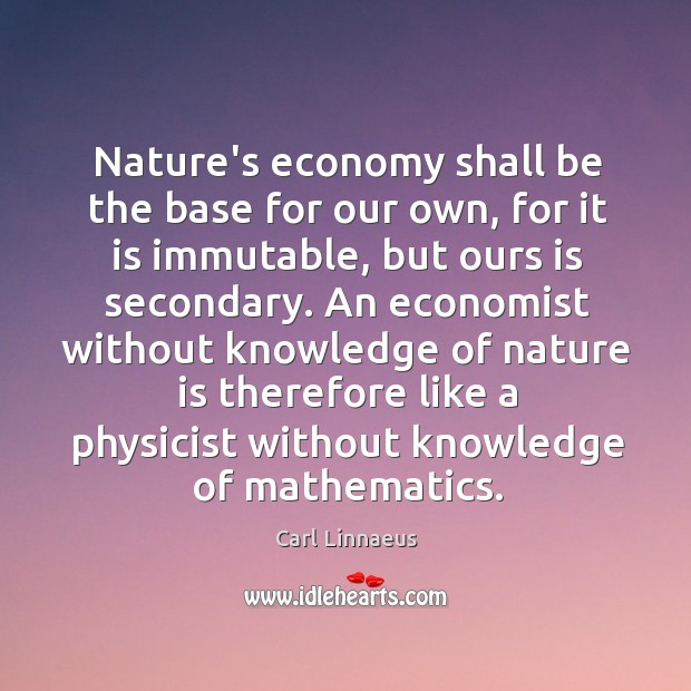 Nature’s economy shall be the base for our own, for it is Carl Linnaeus Picture Quote