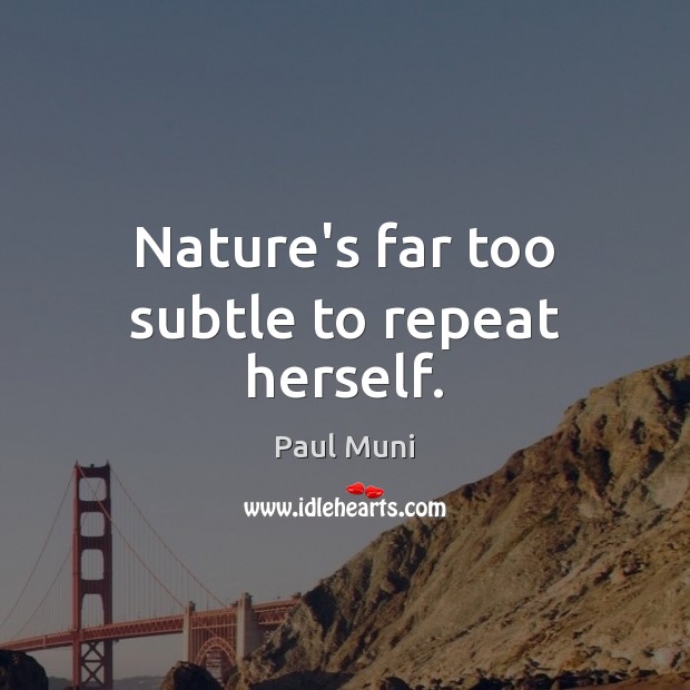 Nature’s far too subtle to repeat herself. Paul Muni Picture Quote